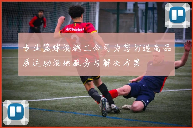 专业篮球场施工公司为您打造高品质运动场地服务与解决方案