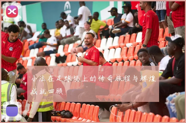 小法在足球场上的传奇旅程与辉煌成就回顾