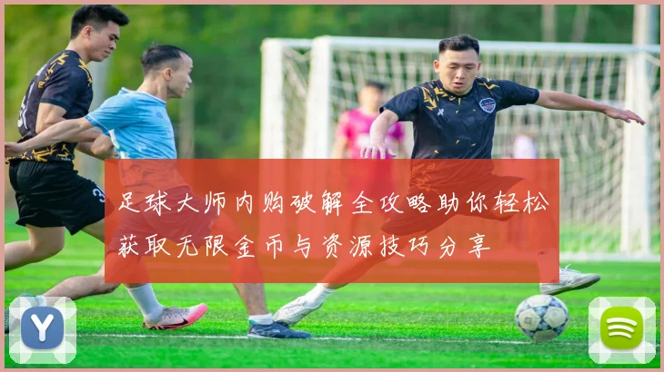 足球大师内购破解全攻略助你轻松获取无限金币与资源技巧分享
